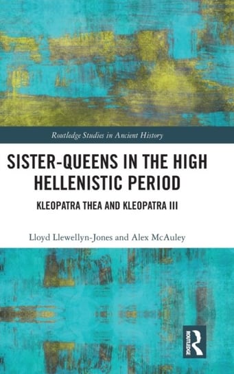 Sister-Queens in the High Hellenistic Period: Kleopatra Thea and Kleopatra III Lloyd Llewellyn-Jones