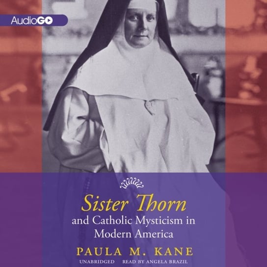 Sister Thorn and Catholic Mysticism in Modern America Kane Paula M.