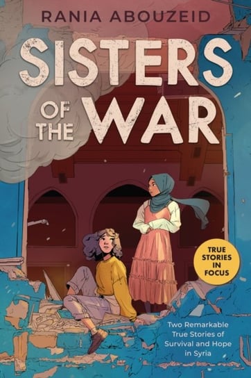 Sisters of the War: Two Remarkable True Stories of Survival and Hope in Syria (Scholastic Focus) Rania Abouzeid