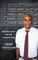 Sit Down and Shut Up: How Discipline Can Set Students Free Henderson Cinque