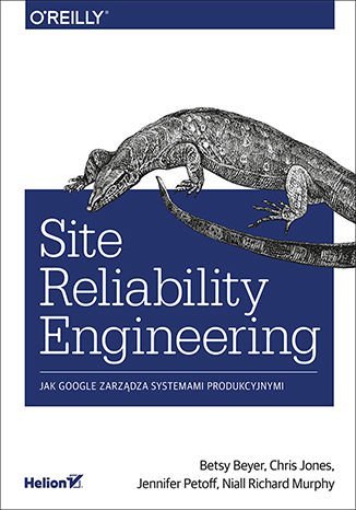 Site Reliability Engineering. Jak Google zarządza systemami producyjnymi Beyer Betsy, Jones Chris, Petoff Jennifer, Murphy Niall Richard