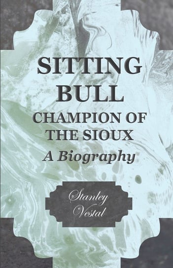 Sitting Bull - Champion Of The Sioux - A Biography Vestal Stanley