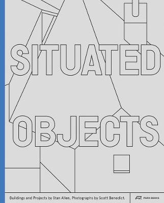Situated Objects: Buildings and Projects by Stan Allen, Photographs by Scott Benedict Park Books