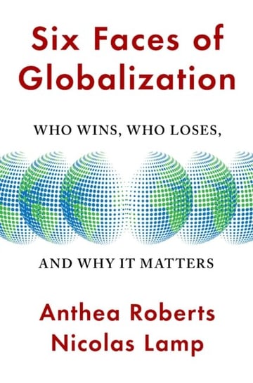 Six Faces of Globalization: Who Wins, Who Loses, and Why It Matters Anthea Roberts, Nicolas Lamp