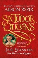 Six Tudor Queens 3: Jane Seymour, The Haunted Queen Weir Alison