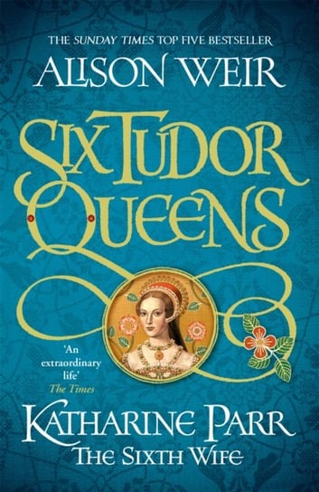 Six Tudor Queens: Katharine Parr, The Sixth Wife: Six Tudor Queens 6 Weir Alison