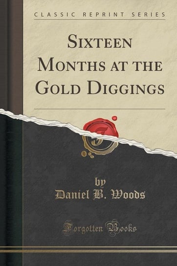 Sixteen Months at the Gold Diggings (Classic Reprint) Woods Daniel B.
