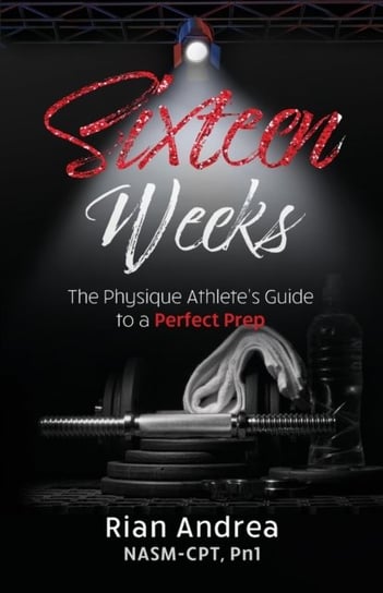 Sixteen Weeks: The Physique Athletes Guide to a Perfect Prep Rian Andrea