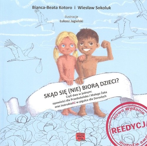 Skąd się (nie) biorą dzieci? Czyli dwa w jednym: opowieści dla Przedszkolaka i Małego Żaka oraz instruktarz w pigułce dla Dorosłych Kotoro Bianca-Beata, Sokoluk Wiesław