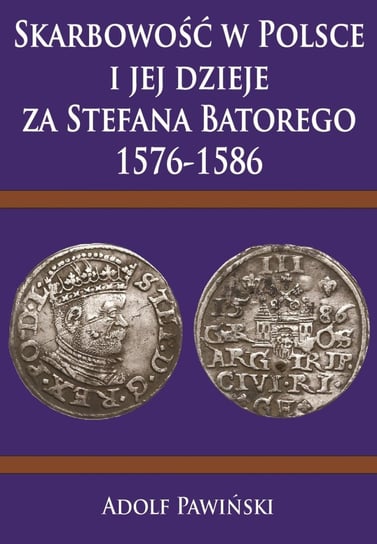 Skarbowość w Polsce i jej dzieje za Stefana Batorego 1576-1586 Pawiński Adolf