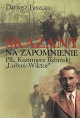 Skazany na zapomnienie Płk. Kazimierz Bąbiński "Luboń-Wiktor" Faszcza Dariusz