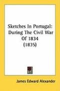 Sketches in Portugal: During the Civil War of 1834 (1835) Alexander James Edward