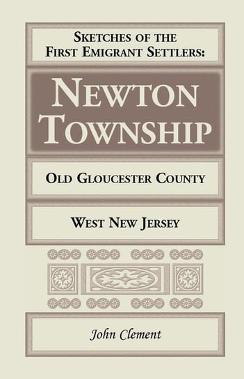 Sketches of the First Emigrant Settlers - Newton Township, Old Gloucester County, West New Jersey Clement John