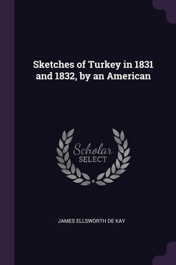 Sketches of Turkey in 1831 and 1832, by an American De Kay James Ellsworth