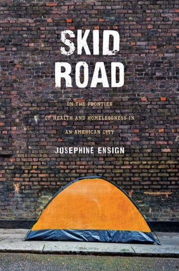 Skid Road: On the Frontier of Health and Homelessness in an American City Josephine Ensign
