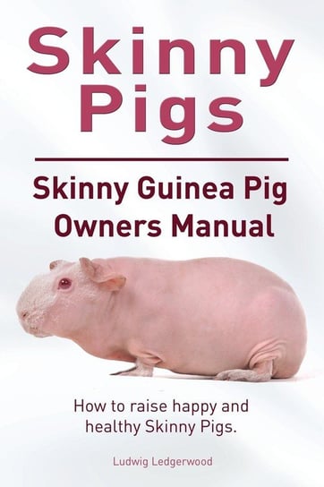 Skinny Pig. Skinny Guinea Pigs Owners Manual. How to raise happy and healthy Skinny Pigs. Ledgerwood Ludwig