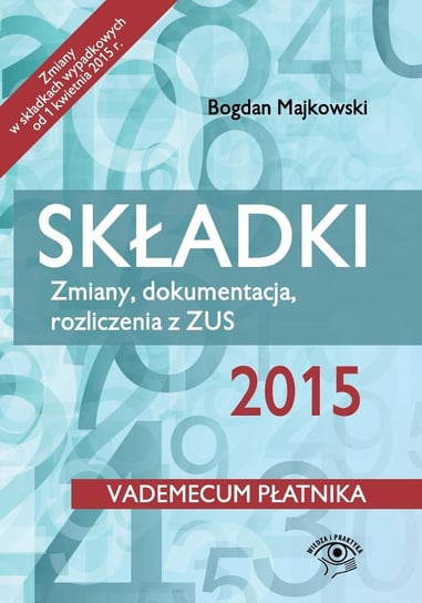 Składki 2015. Zmiany, dokumentacja, rozliczenia z ZUS Majkowski Bogdan