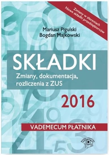 Składki. Zmiany, dokumentacja, rozliczenie z ZUS 2016 Pigulski Mariusz, Majkowski Bogdan