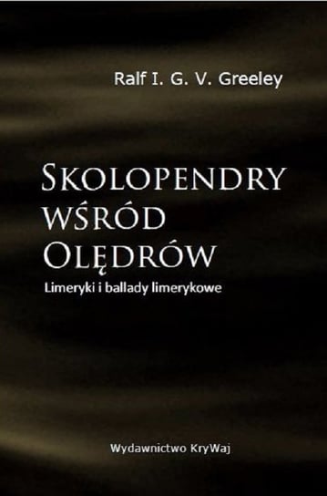 Skolopendry wśród Olędrów. Limeryki i ballady limerykowe Greeley V.G.I. Ralf