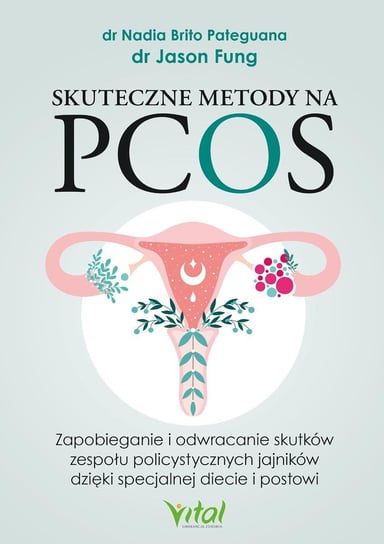 Skuteczne metody na PCOS. Zapobieganie i odwracanie skutków zespołu policystycznych jajników dzięki specjalnej diecie i postowi Fung Jason, Nadia Brito Pateguana