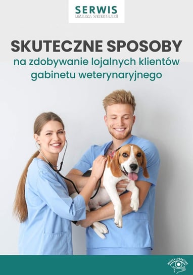 Skuteczne sposoby na zdobywanie lojalnych klientów gabinetu weterynaryjnego Opracowanie zbiorowe