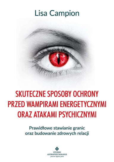 Skuteczne sposoby ochrony przed wampirami energetycznymi oraz atakami psychicznymi. Prawidłowe stawianie granic oraz budowanie zdrowych relacji - ebook PDF Campion Lisa