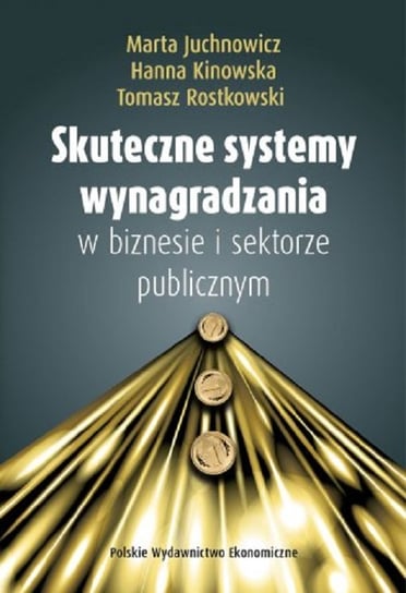 Skuteczne systemy wynagradzania w biznesie i sektorze publicznym Juchnowicz Marta, Kinowska Hanna, Rostkowski Tomasz