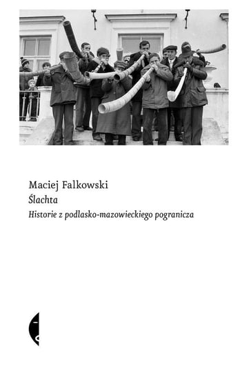 Ślachta. Historie z podlasko-mazowieckiego pogranicza Falkowski Maciej