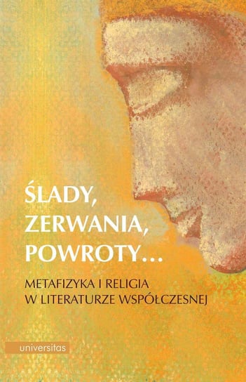 Ślady, zerwania, powroty… Metafizyka i religia w literaturze współczesnej Sołtys-Lewandowska Edyta