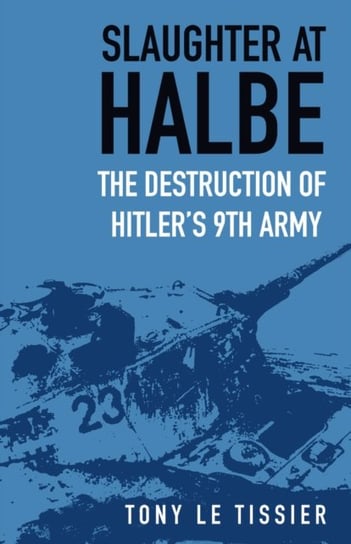 Slaughter at Halbe: The Destruction of Hitlers 9th Army Tony Tissier