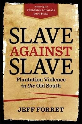 Slave Against Slave: Plantation Violence in the Old South Jeff Forret