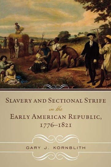 Slavery and Sectional Strife in the Early American Republic, 1776-1821 Kornblith Gary J.