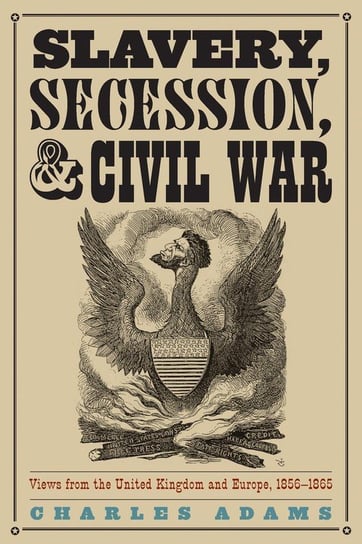 Slavery, Secession, and Civil War Adams Charles