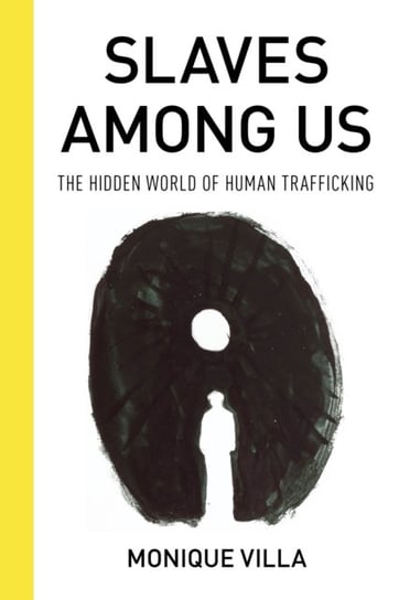 Slaves among Us. The Hidden World of Human Trafficking Monique Villa