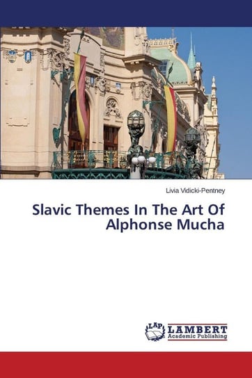 Slavic Themes in the Art of Alphonse Mucha Vidicki-Pentney Livia