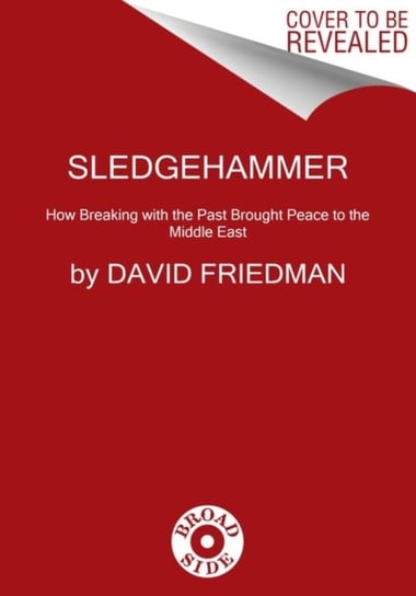 Sledgehammer: How Breaking with the Past Brought Peace to the Middle East Friedman David