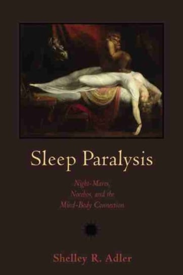 Sleep Paralysis: Night-mares, Nocebos and the Mind-Body Connection Shelley R. Adler