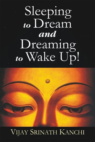 Sleeping to Dream and Dreaming to Wake Up! Vijay Srinath Kanchi