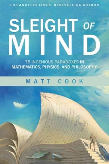 Sleight of Mind: 75 Ingenious Paradoxes in Mathematics, Physics, and Philosophy Cook Matt