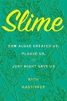 Slime: How Algae Created Us, Plague Us, and Just Might Save Us Kassinger Ruth