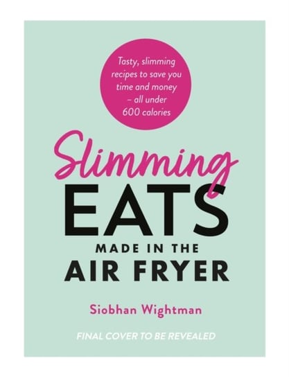 Slimming Eats Made in the Air Fryer: THE INSTANT SUNDAY TIMES BESTSELLER: Tasty recipes to save you time - all under 600 calories Siobhan Wightman