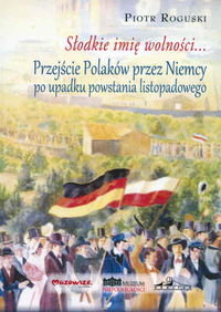 Słodkie imię wolności Przejście Polaków przez Niemcy po upadku powstania listopadowego Roguski Piotr