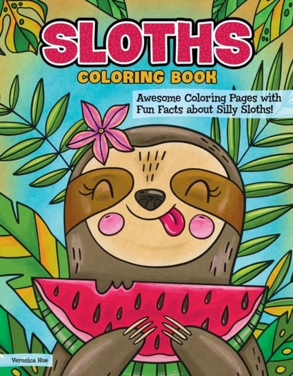 Sloths Coloring Book: Awesome Coloring Pages with Fun Facts about Silly Sloths! Veronica Hue