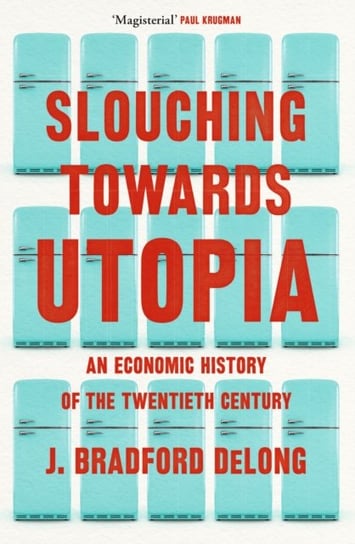 Slouching Towards Utopia: An Economic History of the Twentieth Century Brad de Long