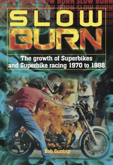 Slow Burn - The growth Superbikes & Superbike racing 1970 to 1988 Bob Guntrip