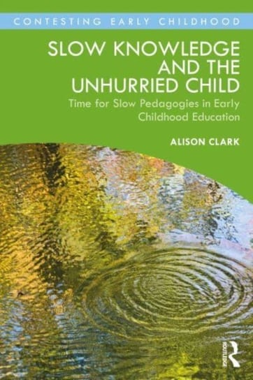Slow Knowledge and the Unhurried Child: Time for Slow Pedagogies in Early Childhood Education Opracowanie zbiorowe