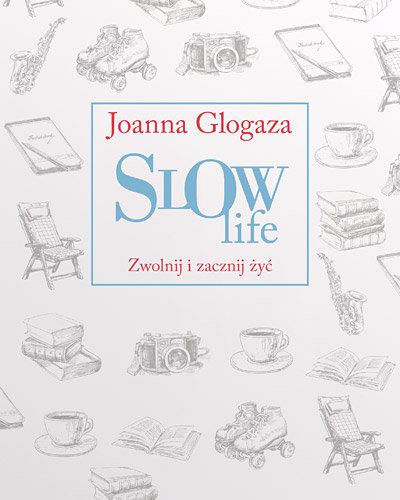 Slow Life. Zwolnij i zacznij żyć Glogaza Joanna