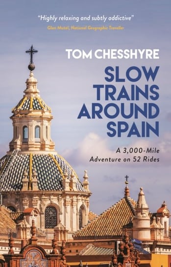 Slow Trains Around Spain: A 3,000-Mile Adventure on 52 Rides Tom Chesshyre