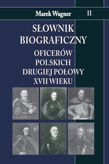 Słownik biograficzny oficerów polskich drugiej połowy XVII wieku. Tom 2 Wagner Marek