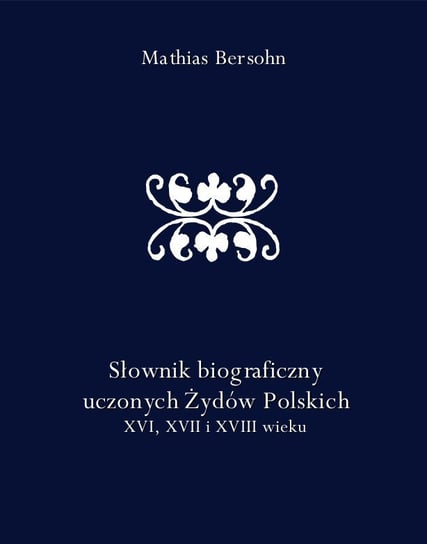 Słownik biograficzny uczonych Żydów polskich XVI, XVII i XVIII wieku Bersohn Mathias